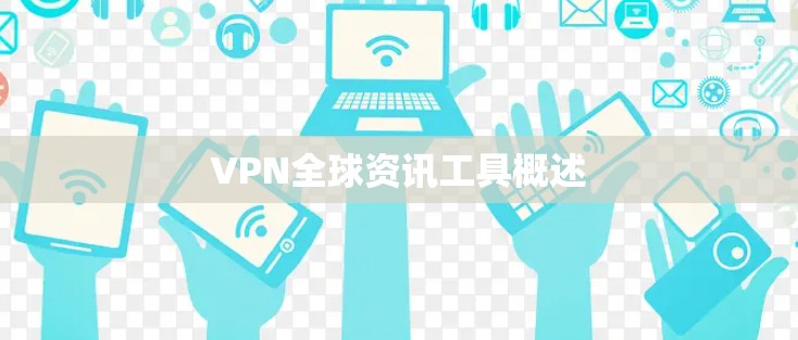 VPN全球资讯工具概述 VPN全球资讯工具概述