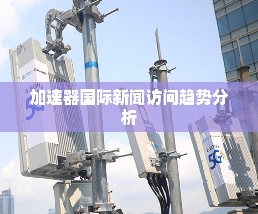加速器国际新闻访问趋势分析