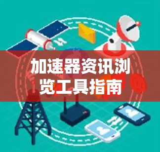 加速器资讯浏览工具指南 加速器资讯浏览工具指南