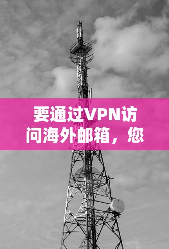 要通过VPN访问海外邮箱,您可以按照以下步骤操作 要通过VPN访问海外邮箱,您可以按照以下步骤操作