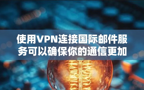 使用VPN连接国际邮件服务可以确保你的通信更加安全和隐私。以下是一些常见的国际邮件服务和通过VPN连接的方法