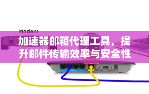 加速器邮箱代理工具,提升邮件传输效率与安全性 加速器邮箱代理工具,提升邮件传输效率与安全性
