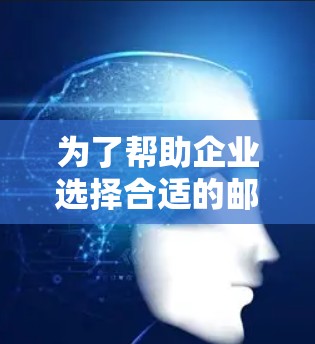 为了帮助企业选择合适的邮件加速器工具，以下是详细的比较和建议