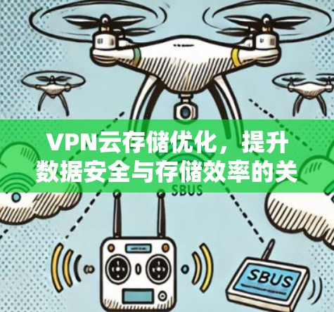 VPN云存储优化,提升数据安全与存储效率的关键方案 VPN云存储优化,提升数据安全与存储效率的关键方案