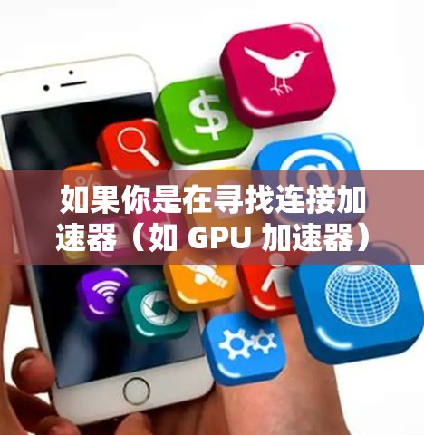 如果你是在寻找连接加速器（如 GPU 加速器）和云盘（如云存储服务）的工具，以下是一些可能的解决方案和工具。这些工具可以帮助你在本地或云环境中高效地管理和使用加速器资源