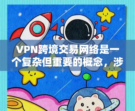 VPN跨境交易网络是一个复杂但重要的概念,涉及跨国数据传输和安全的技术手段。以下是对该概念的分步解释 VPN跨境交易网络是一个复杂但重要的概念,涉及跨国数据传输和安全的技术手段。以下是对该概念的分步解释