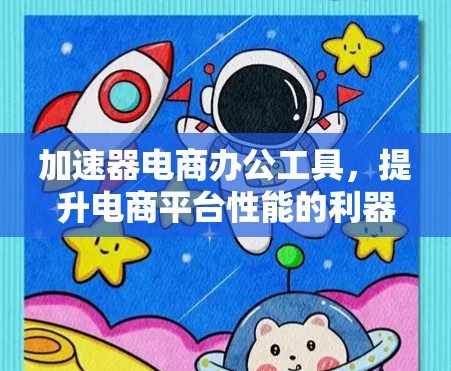 加速器电商办公工具,提升电商平台性能的利器 加速器电商办公工具,提升电商平台性能的利器