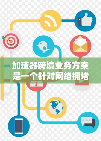 加速器跨境业务方案是一个针对网络拥堵、延迟或带宽限制等问题的解决方案,旨在通过加速器技术优化跨境数据传输性能,提升用户体验。以下是一个典型的加速器跨境业务方案框架 加速器跨境业务方案是一个针对网络拥堵、延迟或带宽限制等问题的解决方案,旨在通过加速器技术优化跨境数据传输性能,提升用户体验。以下是一个典型的加速器跨境业务方案框架