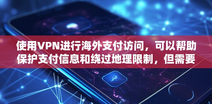 使用VPN进行海外支付访问,可以帮助保护支付信息和绕过地理限制,但需要注意以下几点 使用VPN进行海外支付访问,可以帮助保护支付信息和绕过地理限制,但需要注意以下几点