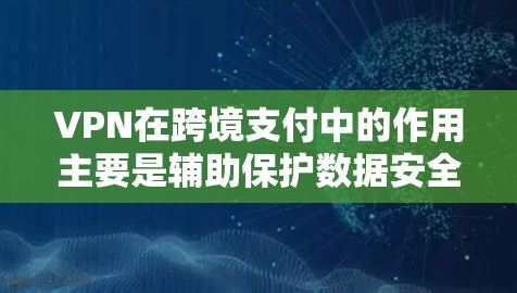 VPN在跨境支付中的作用主要是辅助保护数据安全,而不是直接进行支付操作。以下是对VPN跨境支付工具的详细解释 VPN在跨境支付中的作用主要是辅助保护数据安全,而不是直接进行支付操作。以下是对VPN跨境支付工具的详细解释