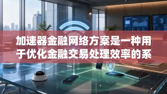 加速器金融网络方案是一种用于优化金融交易处理效率的系统,旨在提升区块链等分布式系统的交易速度和可扩展性。以下是对该方案的详细分析和总结 加速器金融网络方案是一种用于优化金融交易处理效率的系统,旨在提升区块链等分布式系统的交易速度和可扩展性。以下是对该方案的详细分析和总结