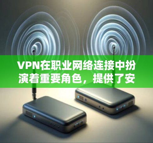 VPN在职业网络连接中扮演着重要角色,提供了安全性和隐私保护。以下是对VPN及其应用场景、设置注意事项和安全建议的详细总结 VPN在职业网络连接中扮演着重要角色,提供了安全性和隐私保护。以下是对VPN及其应用场景、设置注意事项和安全建议的详细总结