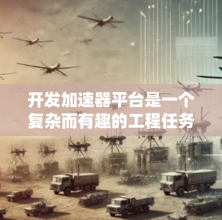 开发加速器平台是一个复杂而有趣的工程任务,需要结合多方面的技术和技能。以下是分步骤的总结,帮助您系统地理解和实施加速器开发 开发加速器平台是一个复杂而有趣的工程任务,需要结合多方面的技术和技能。以下是分步骤的总结,帮助您系统地理解和实施加速器开发
