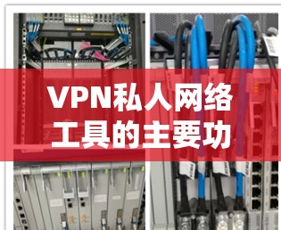 VPN私人网络工具的主要功能 VPN私人网络工具的主要功能