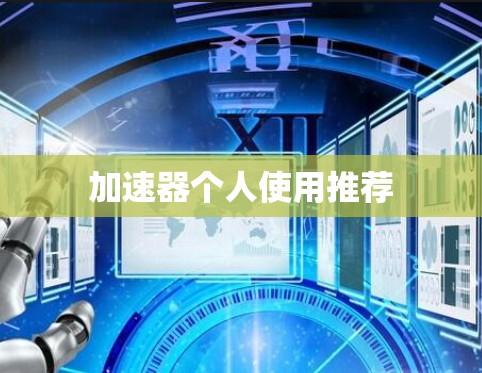加速器个人使用推荐 加速器个人使用推荐