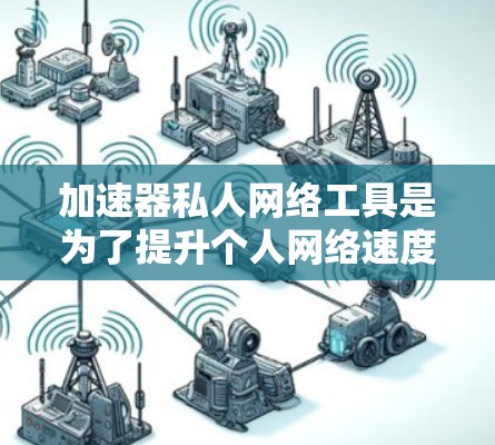 加速器私人网络工具是为了提升个人网络速度和效率而设计的软件,主要用于加快下载、视频流等内容的访问速度。以下是对加速器私人网络工具的详细分析和总结 加速器私人网络工具是为了提升个人网络速度和效率而设计的软件,主要用于加快下载、视频流等内容的访问速度。以下是对加速器私人网络工具的详细分析和总结