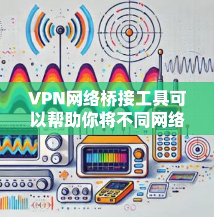 VPN网络桥接工具可以帮助你将不同网络连接在一起,实现资源共享或安全通信。以下是一些常用的VPN网络桥接工具和相关信息 VPN网络桥接工具可以帮助你将不同网络连接在一起,实现资源共享或安全通信。以下是一些常用的VPN网络桥接工具和相关信息