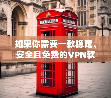 如果你需要一款稳定、安全且免费的VPN软件，以下是一些推荐的选择