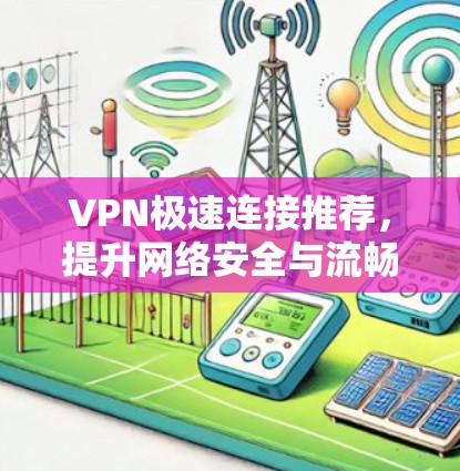 VPN极速连接推荐，提升网络安全与流畅度
