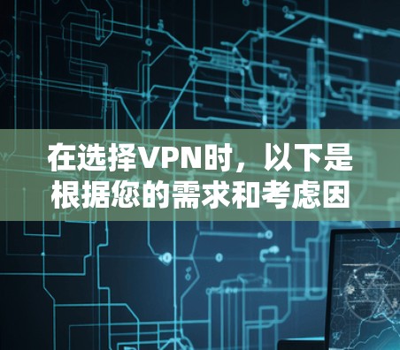 在选择VPN时,以下是根据您的需求和考虑因素整理的推荐 在选择VPN时,以下是根据您的需求和考虑因素整理的推荐
