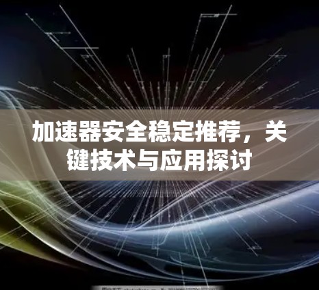 加速器安全稳定推荐,关键技术与应用探讨 加速器安全稳定推荐,关键技术与应用探讨