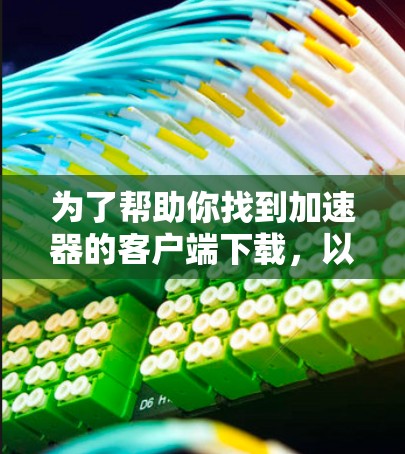 为了帮助你找到加速器的客户端下载,以下是一些步骤和建议 为了帮助你找到加速器的客户端下载,以下是一些步骤和建议