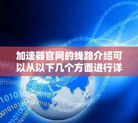 加速器官网的线路介绍可以从以下几个方面进行详细说明
