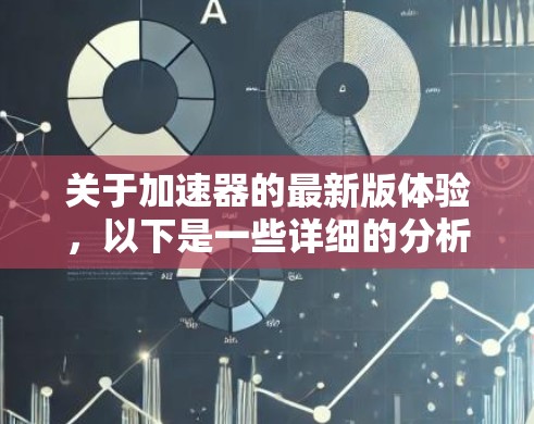 关于加速器的最新版体验，以下是一些详细的分析和总结