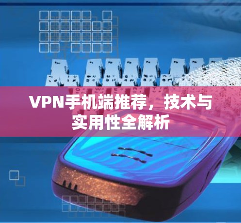 VPN手机端推荐，技术与实用性全解析