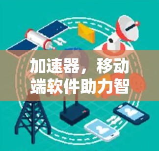 加速器,移动端软件助力智能化 加速器,移动端软件助力智能化