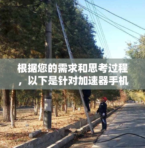 根据您的需求和思考过程,以下是针对加速器手机端推荐的分步说明 根据您的需求和思考过程,以下是针对加速器手机端推荐的分步说明