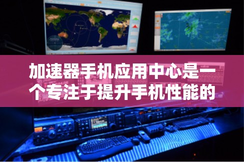 加速器手机应用中心是一个专注于提升手机性能的平台,提供多种优化工具,帮助用户提高手机速度和电池寿命。以下是该应用中心的详细介绍 加速器手机应用中心是一个专注于提升手机性能的平台,提供多种优化工具,帮助用户提高手机速度和电池寿命。以下是该应用中心的详细介绍