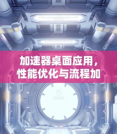 加速器桌面应用,性能优化与流程加速 加速器桌面应用,性能优化与流程加速