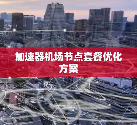 加速器机场节点套餐优化方案