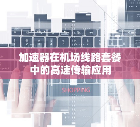 加速器在机场线路套餐中的高速传输应用
