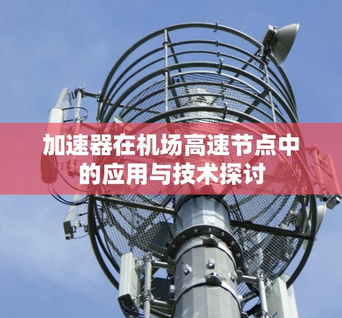 加速器在机场高速节点中的应用与技术探讨 加速器在机场高速节点中的应用与技术探讨