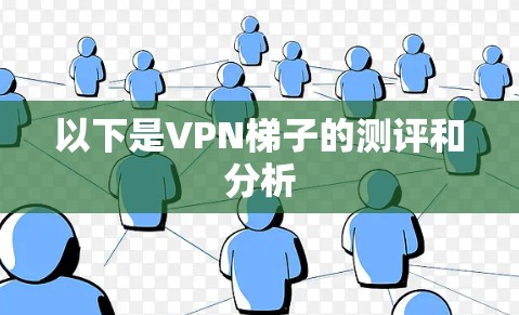 以下是VPN梯子的测评和分析 以下是VPN梯子的测评和分析