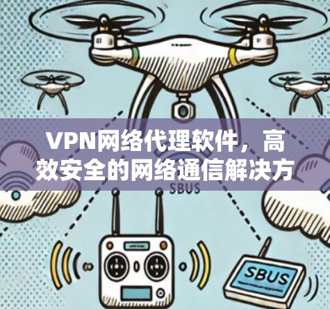 VPN网络代理软件，高效安全的网络通信解决方案