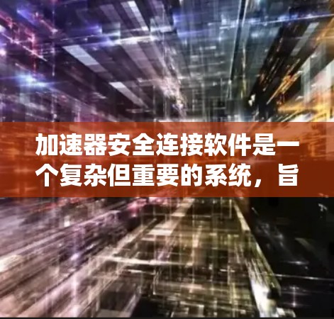 加速器安全连接软件是一个复杂但重要的系统,旨在保护实验室中的粒子加速器及其控制系统免受网络安全威胁。以下是对这一软件的详细分析和建议 加速器安全连接软件是一个复杂但重要的系统,旨在保护实验室中的粒子加速器及其控制系统免受网络安全威胁。以下是对这一软件的详细分析和建议