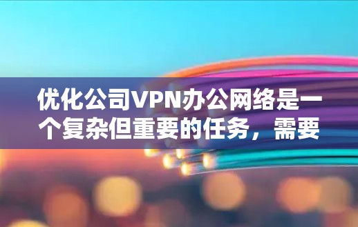 优化公司VPN办公网络是一个复杂但重要的任务,需要从多个方面入手。以下是一份有条理的优化步骤指南 优化公司VPN办公网络是一个复杂但重要的任务,需要从多个方面入手。以下是一份有条理的优化步骤指南