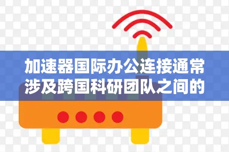 加速器国际办公连接通常涉及跨国科研团队之间的合作,旨在推动高能物理、粒子物理等领域的研究进展。以下是一些可能的途径和资源,帮助加速器相关的国际办公连接 加速器国际办公连接通常涉及跨国科研团队之间的合作,旨在推动高能物理、粒子物理等领域的研究进展。以下是一些可能的途径和资源,帮助加速器相关的国际办公连接