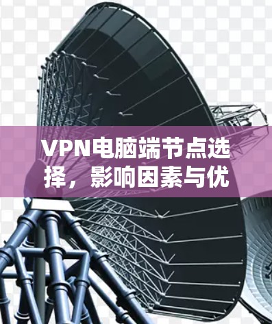 VPN电脑端节点选择，影响因素与优化策略