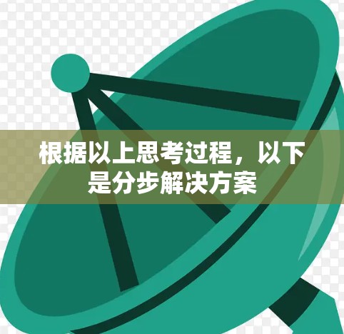 根据以上思考过程，以下是分步解决方案