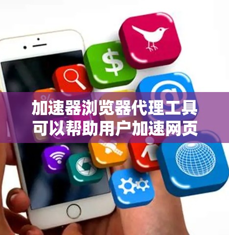 加速器浏览器代理工具可以帮助用户加速网页加载速度，通过分解和重新组合网页请求，以提高加载效率。以下是几种常见的工具及其功能