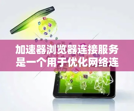 加速器浏览器连接服务是一个用于优化网络连接速度和用户体验的工具,通过智能选择最优路径和使用多种技术手段来提升访问速度。以下是对该服务的详细分析和总结 加速器浏览器连接服务是一个用于优化网络连接速度和用户体验的工具,通过智能选择最优路径和使用多种技术手段来提升访问速度。以下是对该服务的详细分析和总结