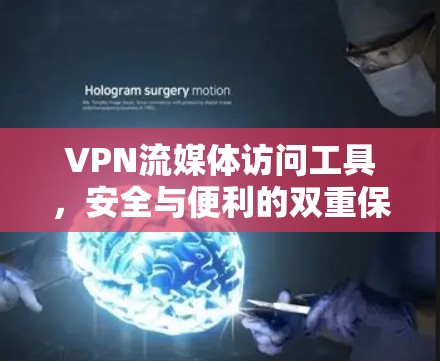 VPN流媒体访问工具，安全与便利的双重保障