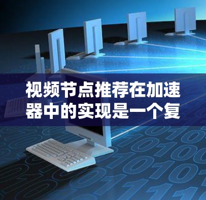 视频节点推荐在加速器中的实现是一个复杂但关键的任务,涉及多个方面的考虑。以下是对该问题的总结和解决方案 视频节点推荐在加速器中的实现是一个复杂但关键的任务,涉及多个方面的考虑。以下是对该问题的总结和解决方案