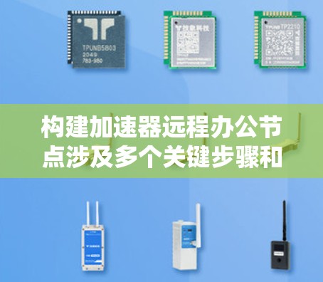 构建加速器远程办公节点涉及多个关键步骤和考虑因素。以下是详细的步骤指南 构建加速器远程办公节点涉及多个关键步骤和考虑因素。以下是详细的步骤指南