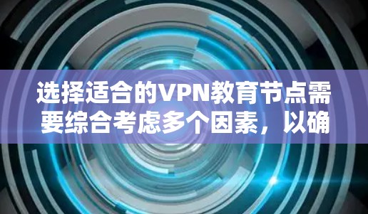 选择适合的VPN教育节点需要综合考虑多个因素,以确保既能满足教育需求,又能保证安全性和稳定性。以下是分步骤的选择指南 选择适合的VPN教育节点需要综合考虑多个因素,以确保既能满足教育需求,又能保证安全性和稳定性。以下是分步骤的选择指南