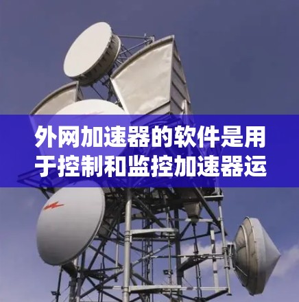外网加速器的软件是用于控制和监控加速器运行的关键系统,帮助研究人员精确调控粒子运动和实验条件。以下是对该软件功能和开发的详细分析 外网加速器的软件是用于控制和监控加速器运行的关键系统,帮助研究人员精确调控粒子运动和实验条件。以下是对该软件功能和开发的详细分析